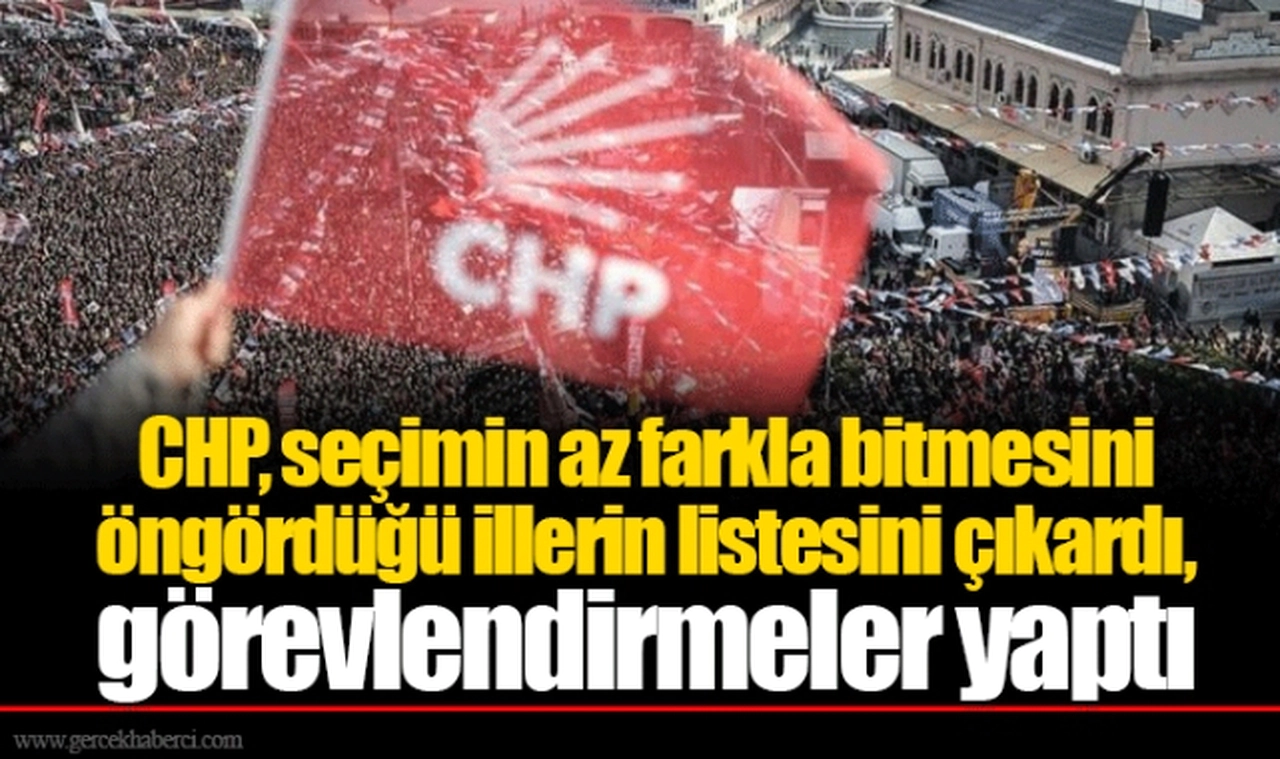 CHP, seçimin az farkla bitmesini öngördüğü illerin listesini çıkardı, görevlendirmeler yaptı