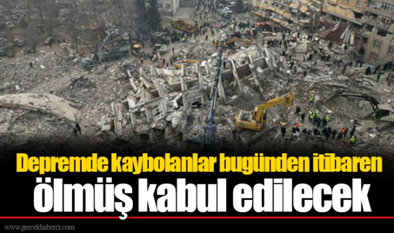 Depremde kaybolanlar bugünden itibaren ölmüş kabul edilecek