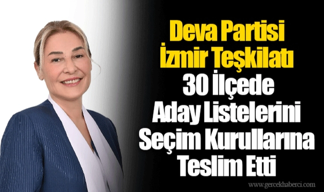 Deva Partisi İzmir Teşkilatı 30 İlçede Aday Listelerini Seçim Kurullarına Teslim Etti