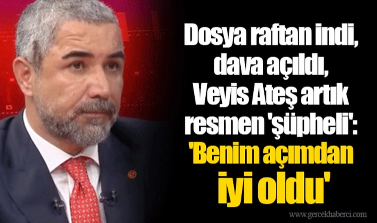 Dosya raftan indi, dava açıldı, Veyis Ateş artık resmen 'şüpheli': 'Benim açımdan iyi oldu'