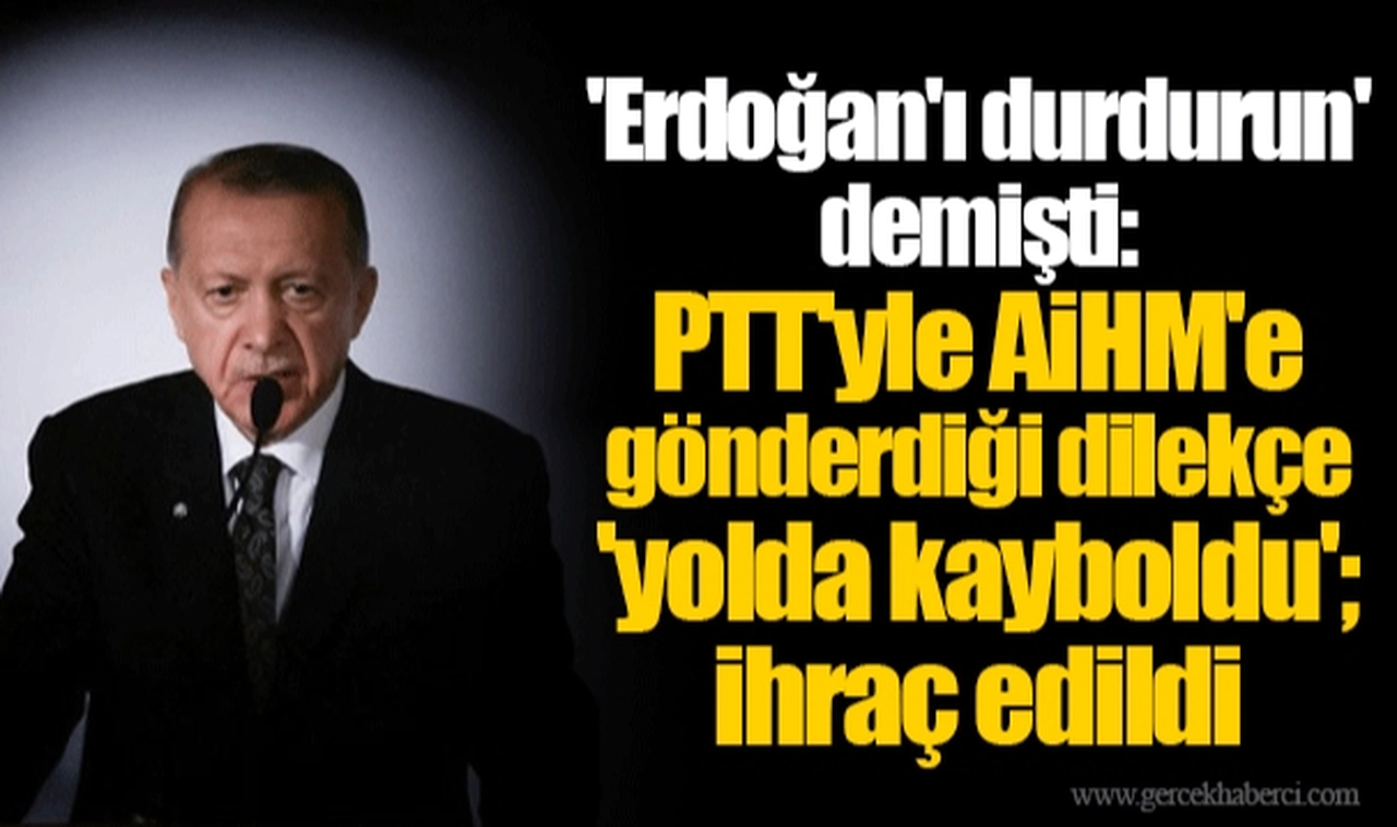 'Erdoğan'ı durdurun' demişti: PTT'yle AİHM'e gönderdiği dilekçe 'yolda kayboldu'; ihraç edildi