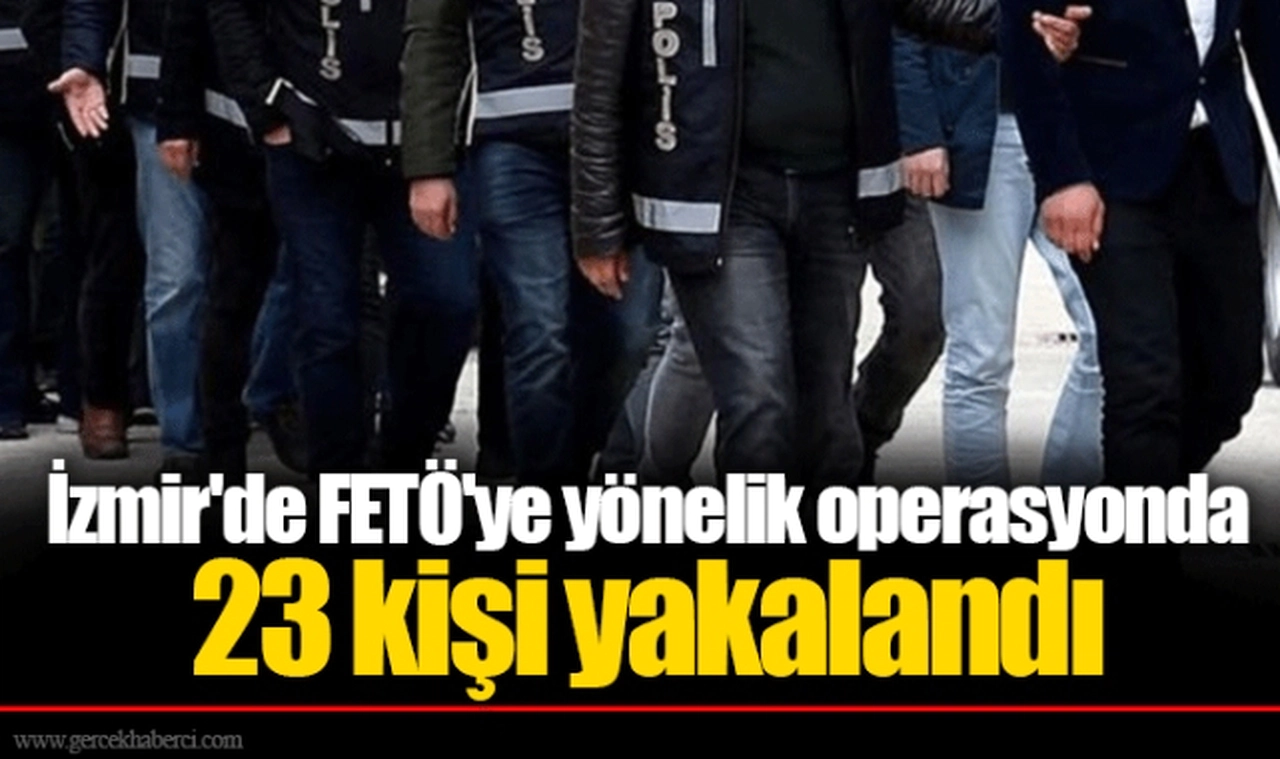 İzmir'de FETÖ'ye yönelik operasyonda 23 kişi yakalandı