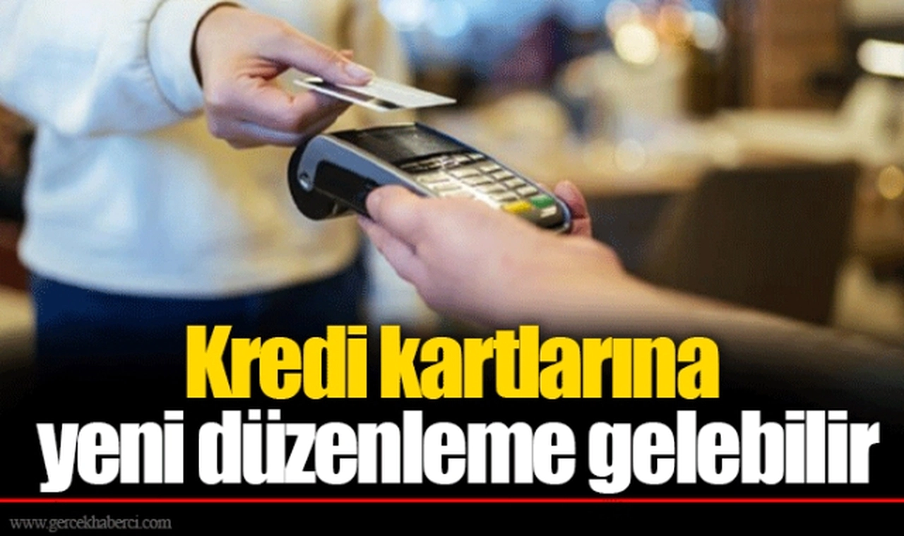 Kredi kartlarına yeni düzenleme gelebilir