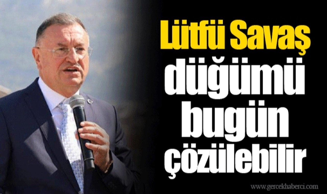 Lütfü Savaş düğümü bugün çözülebilir