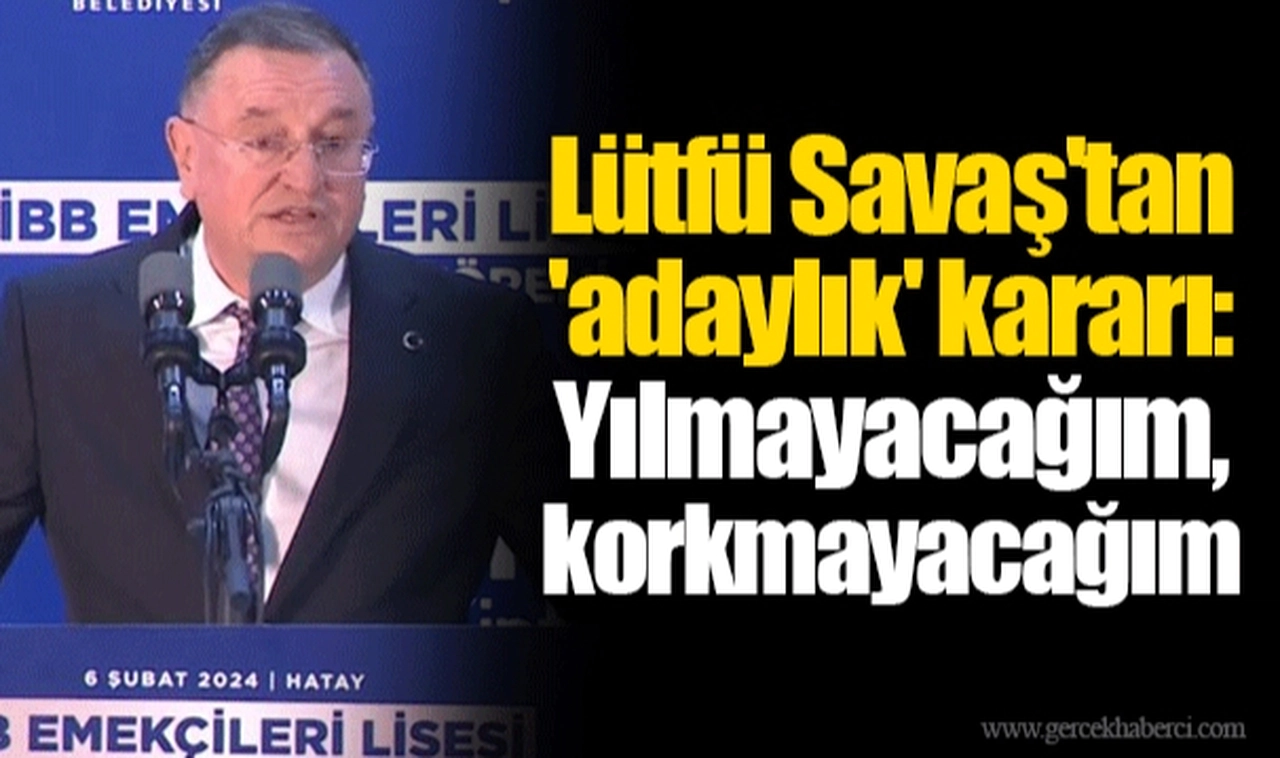Lütfü Savaş'tan 'adaylık' kararı: Yılmayacağım, korkmayacağım