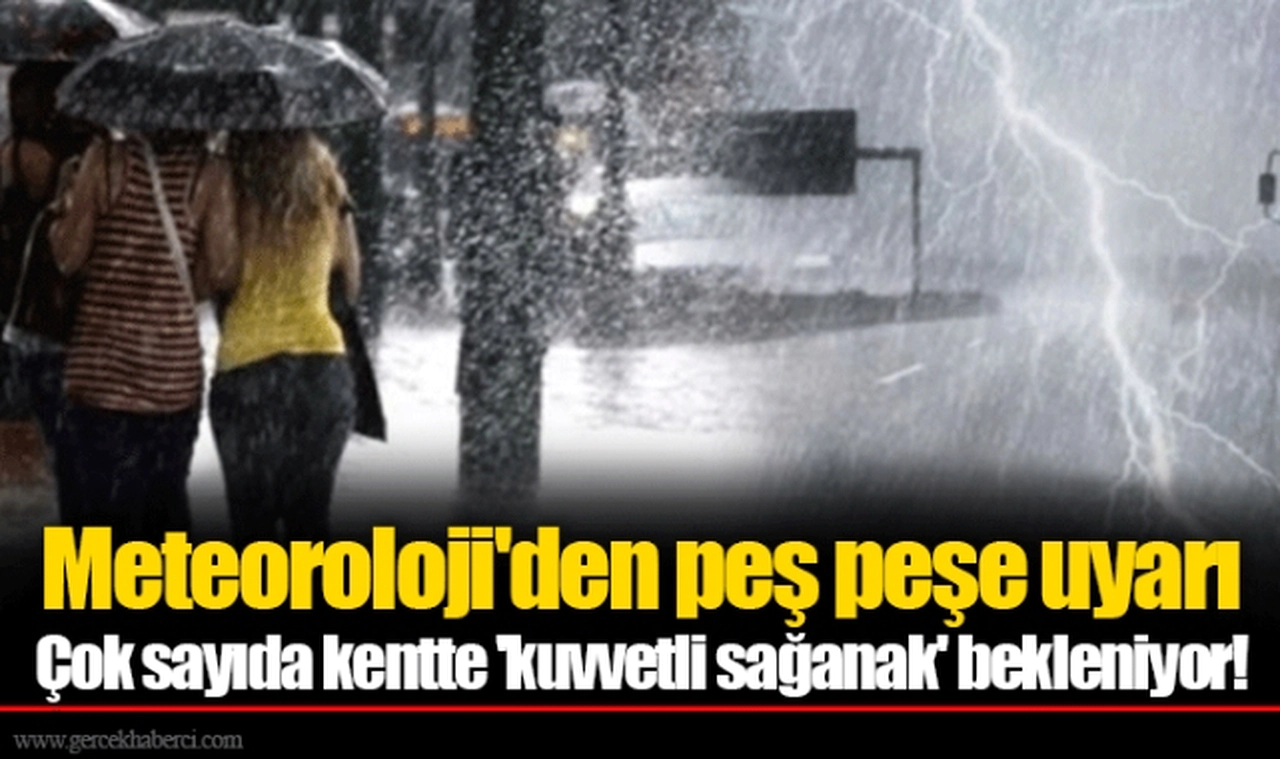 Meteoroloji'den peş peşe uyarı  Çok sayıda kentte 'kuvvetli sağanak' bekleniyor!