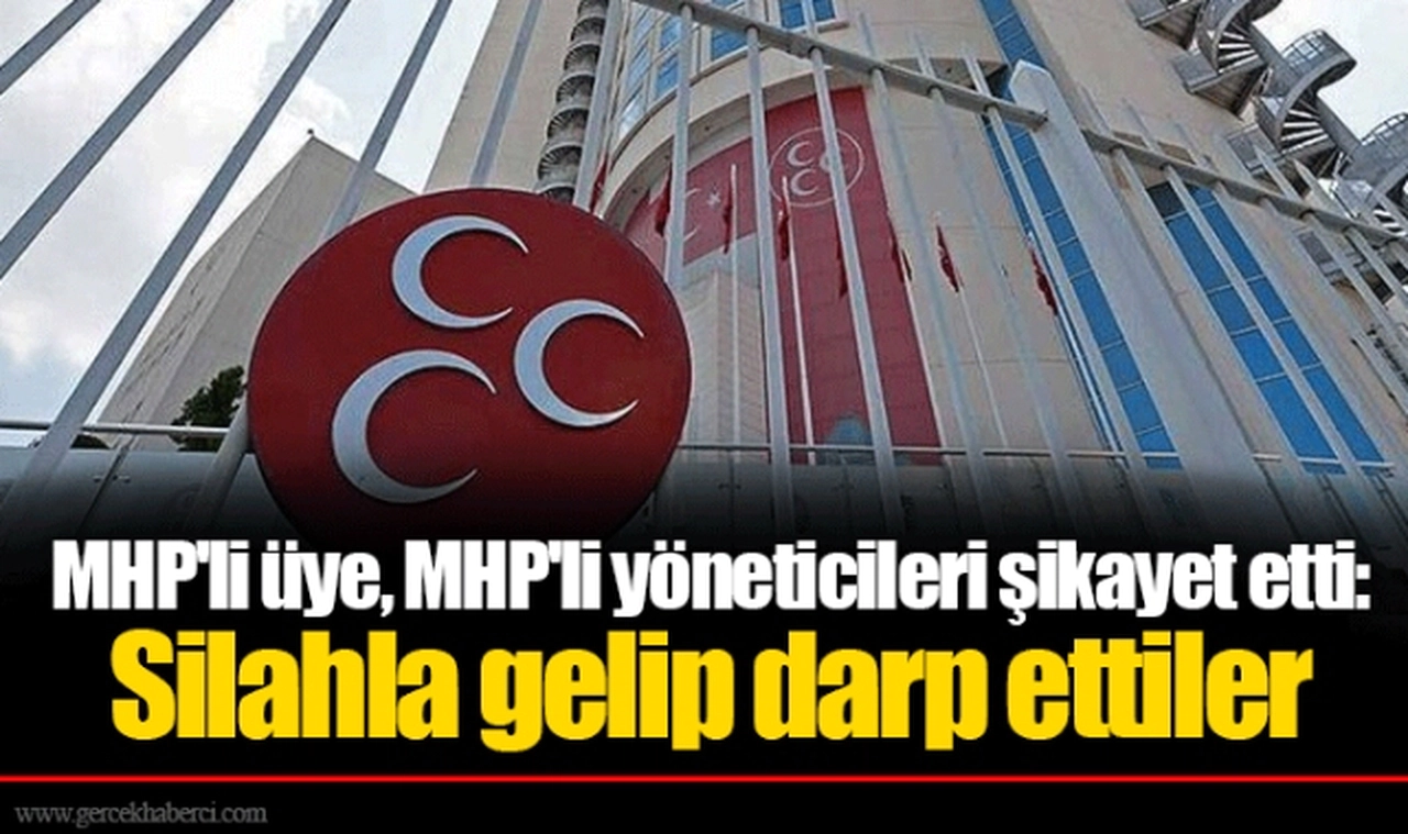MHP'li üye, MHP'li yöneticileri şikayet etti: Silahla gelip darp ettiler