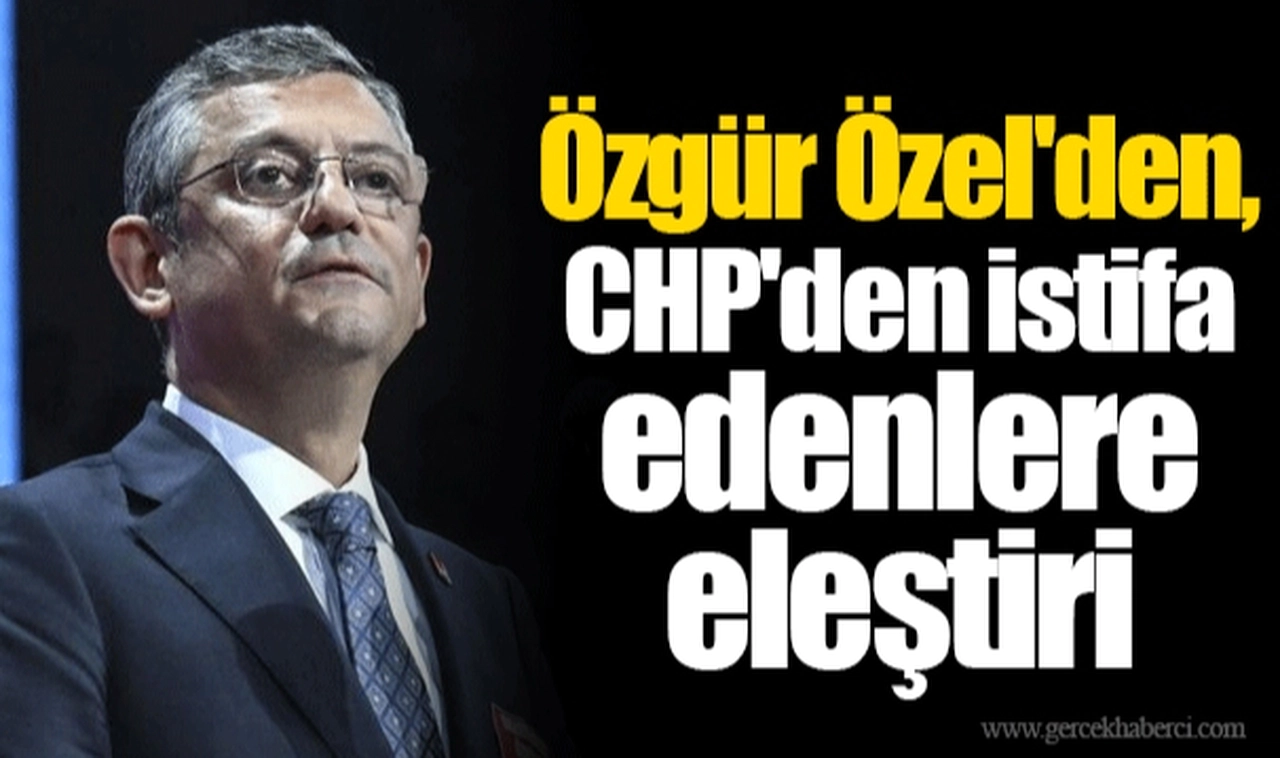Özgür Özel'den, CHP'den istifa edenlere eleştiri
