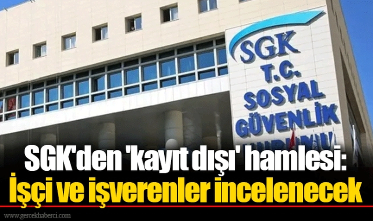SGK'den 'kayıt dışı' hamlesi: İşçi ve işverenler incelenecek