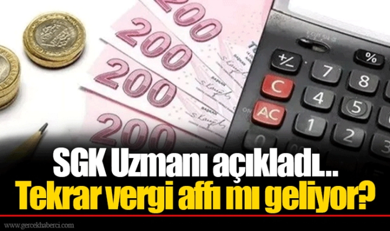 SGK Uzmanı açıkladı... Tekrar vergi affı mı geliyor?