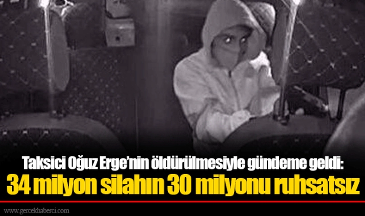 Taksici Oğuz Erge’nin öldürülmesiyle gündeme geldi: 34 milyon silahın 30 milyonu ruhsatsız