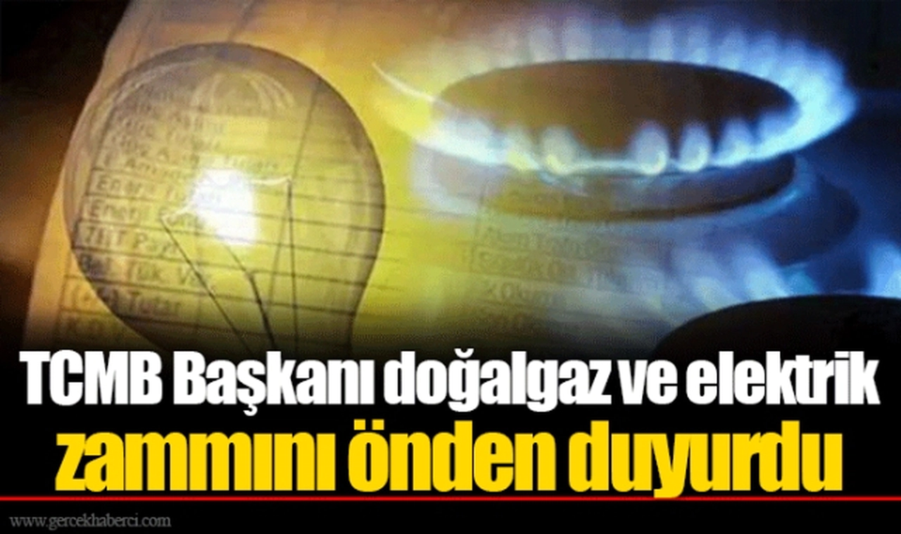 TCMB Başkanı doğalgaz ve elektrik zammını önden duyurdu