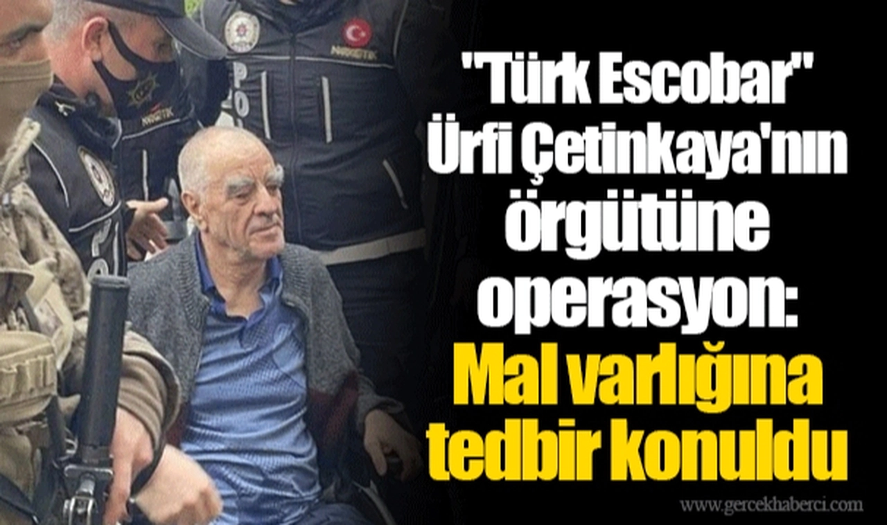 "Türk Escobar" Ürfi Çetinkaya'nın örgütüne operasyon: Mal varlığına tedbir konuldu