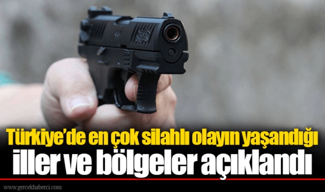 Türkiye’de en çok silahlı olayın yaşandığı iller ve bölgeler açıklandı