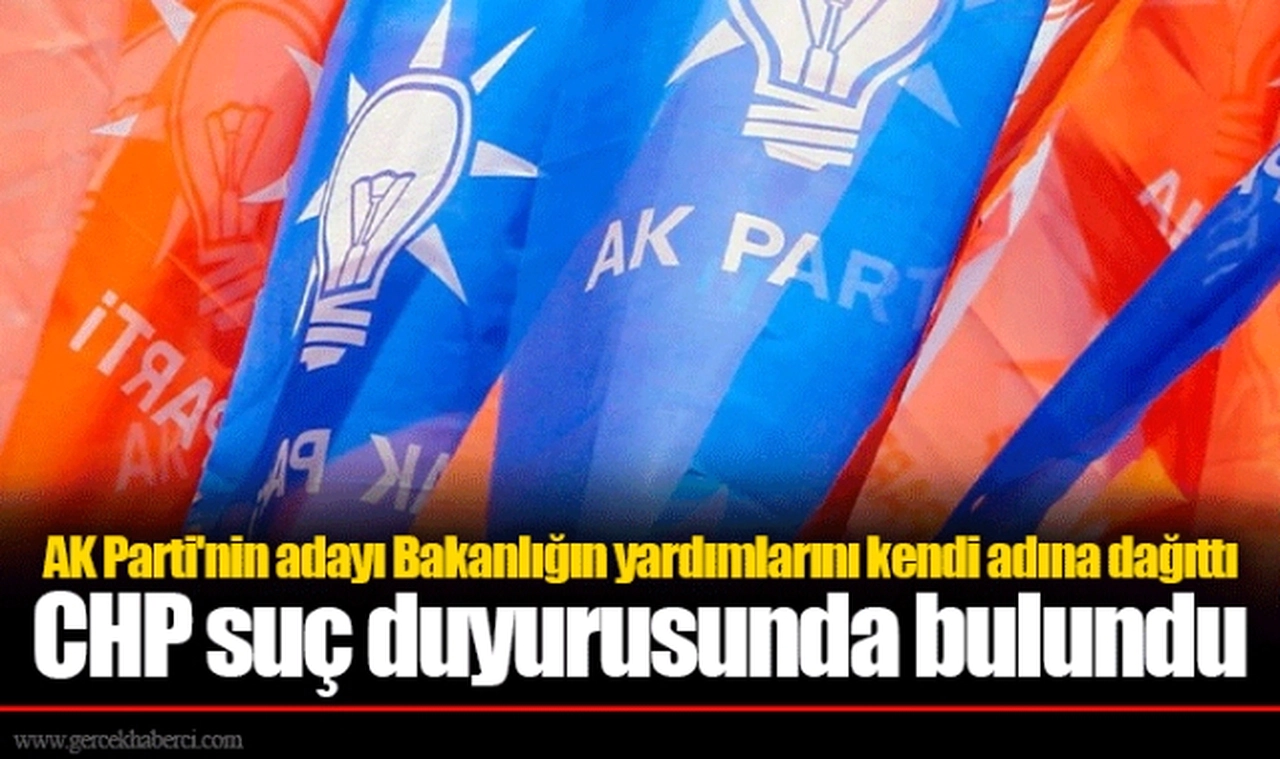 AK Parti'nin adayı Bakanlığın yardımlarını kendi adına dağıttı  CHP suç duyurusunda bulundu