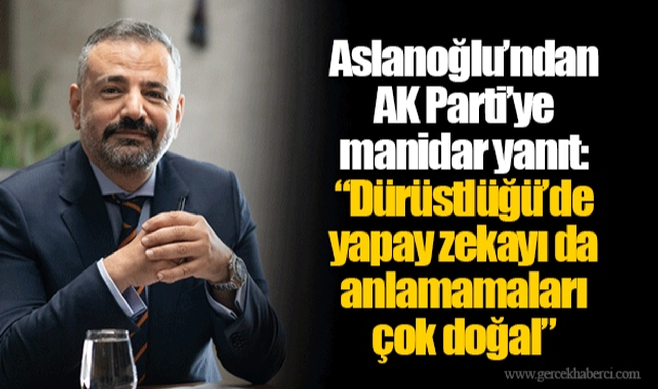 Aslanoğlu’ndan AK Parti’ye manidar yanıt:  “Dürüstlüğü’de yapay zekayı da anlamamaları çok doğal”