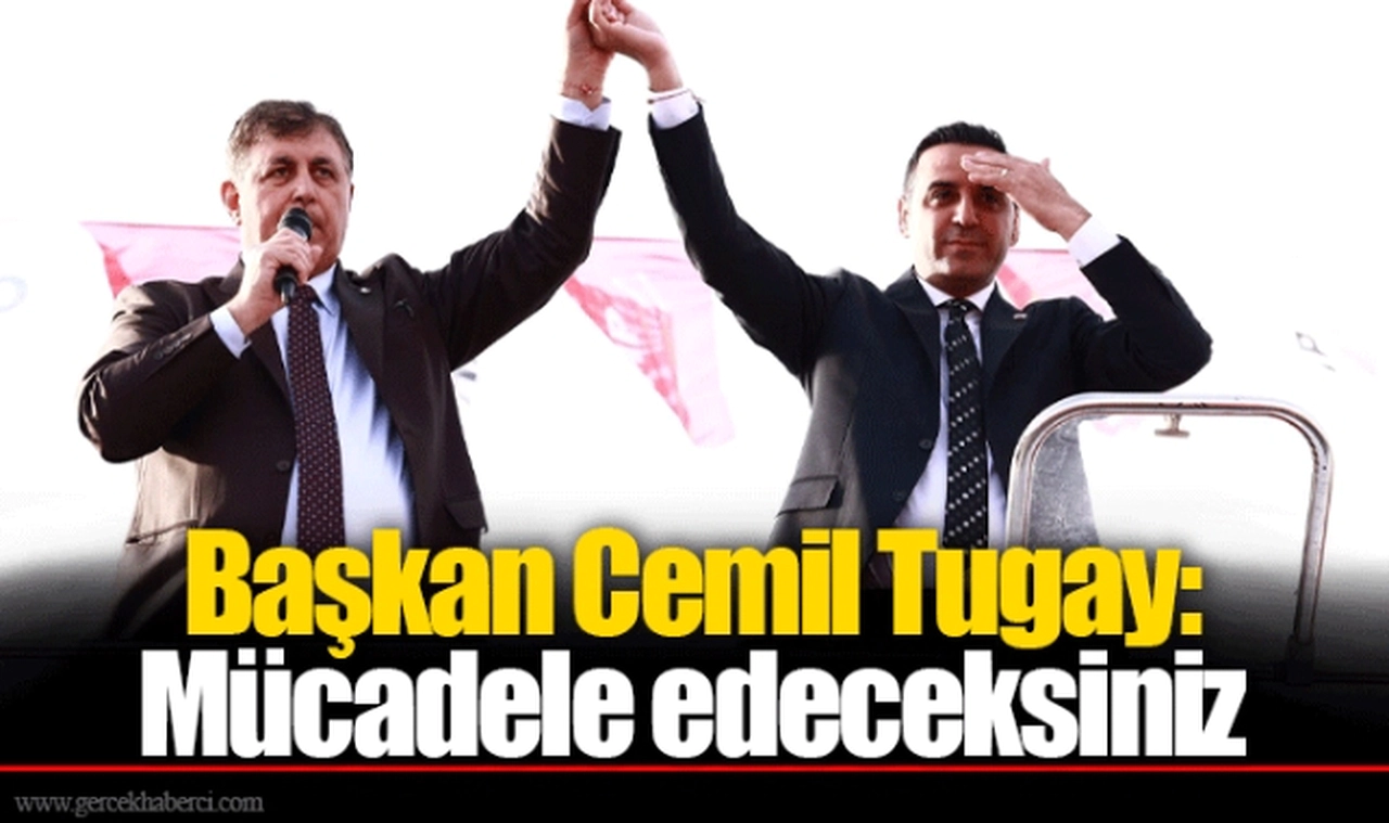 Başkan Cemil Tugay: Mücadele edeceksiniz