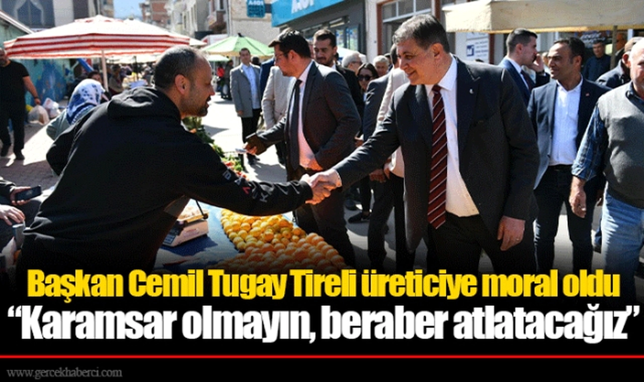 Başkan Cemil Tugay Tireli üreticiye moral oldu  “Karamsar olmayın, beraber atlatacağız”
