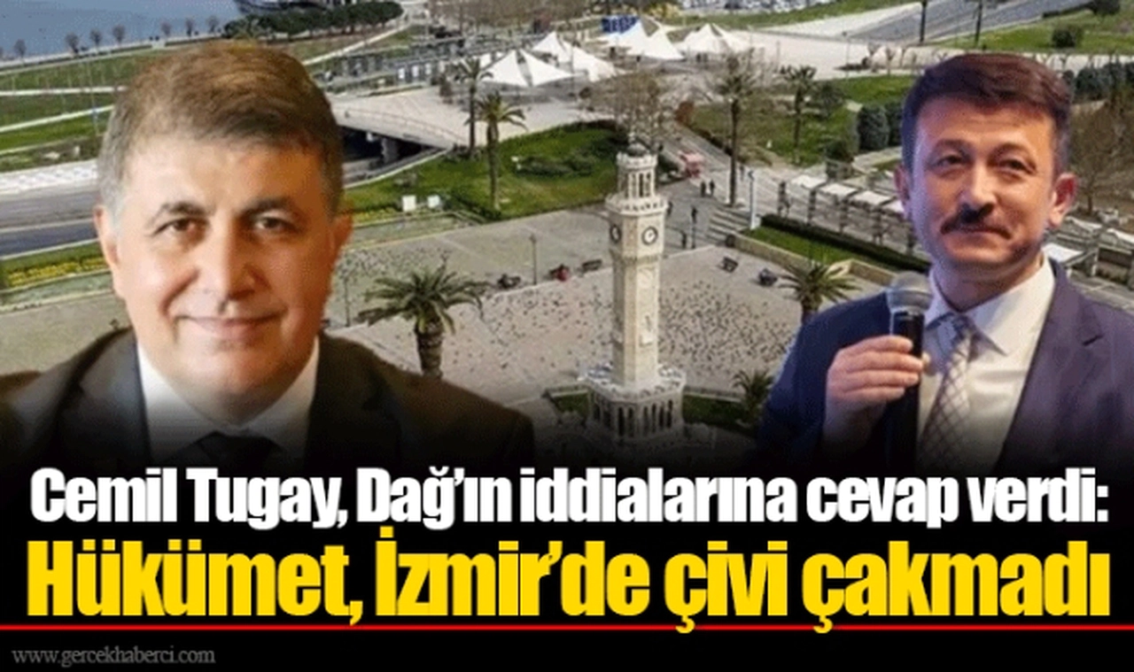 Cemil Tugay, Dağ’ın iddialarına cevap verdi: Hükümet, İzmir’de çivi çakmadı 