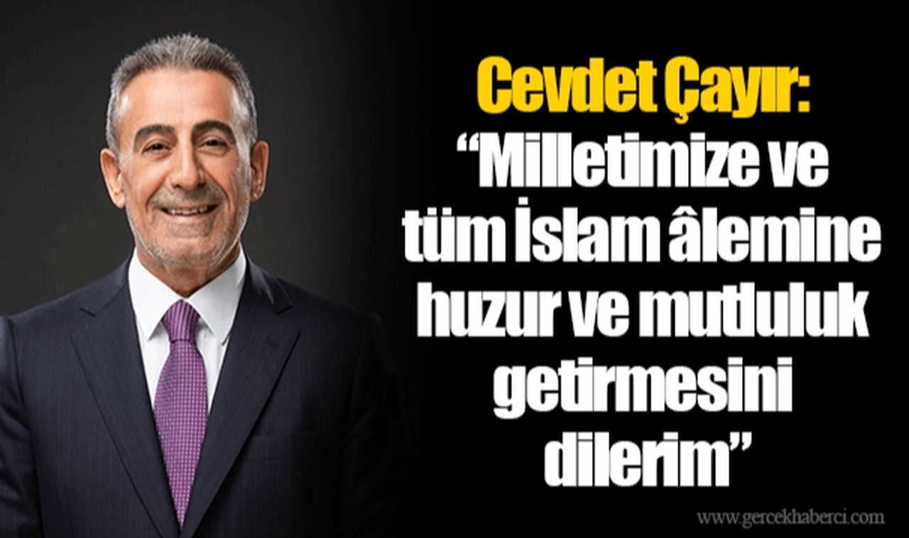 Cevdet Çayır: ‘’Milletimize ve tüm İslam âlemine huzur ve mutluluk getirmesini dilerim’’