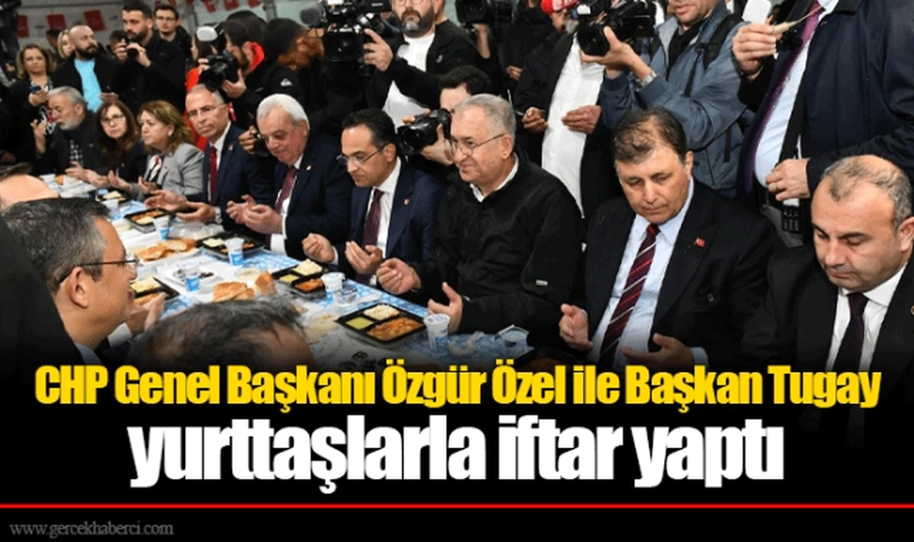 CHP Genel Başkanı Özgür Özel ile Başkan Tugay yurttaşlarla iftar yaptı
