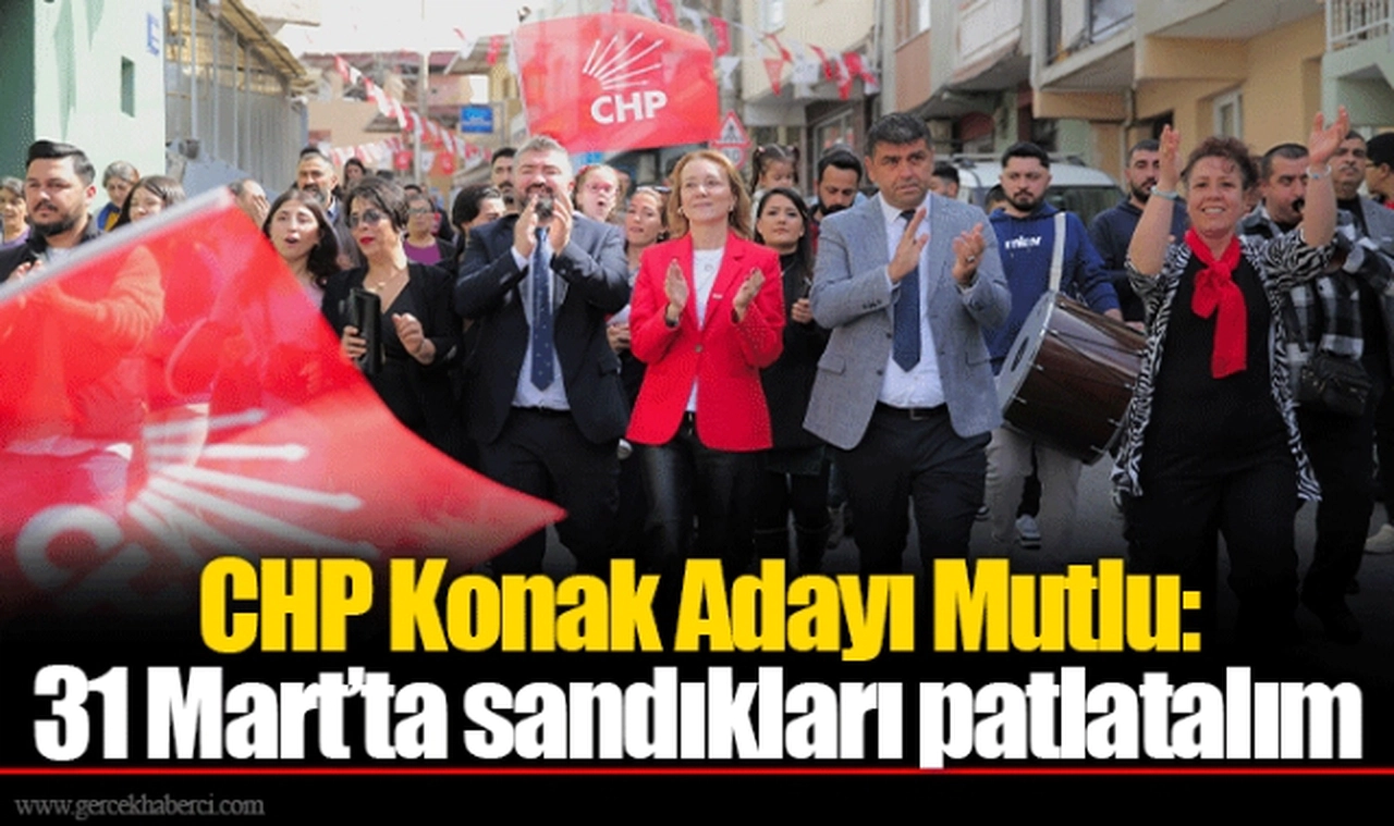 CHP Konak Adayı Mutlu: 31 Mart’ta sandıkları patlatalım