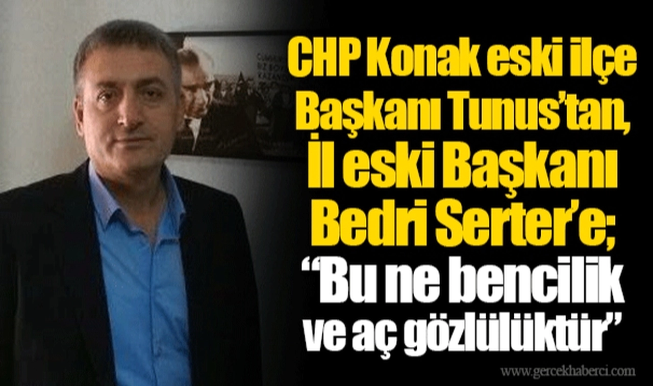 CHP Konak eski ilçe Başkanı Tunus’tan, İl eski Başkanı Bedri Serter’e;  “Bu ne bencilik ve aç gözlülüktür”