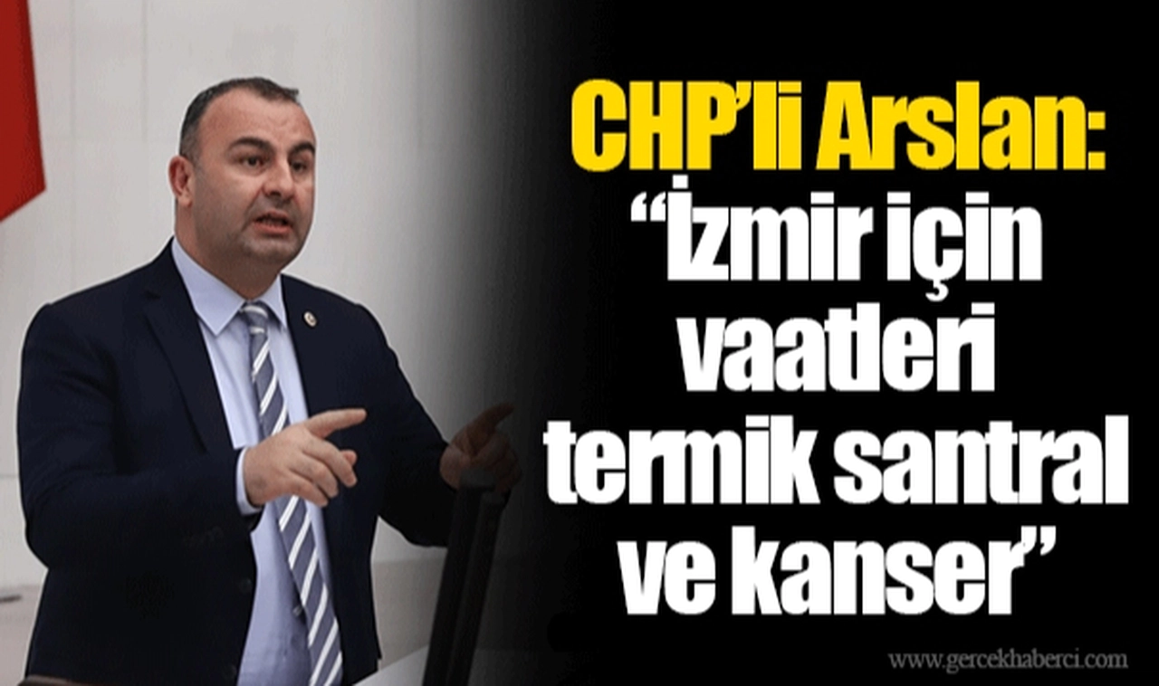CHP’li Arslan: “İzmir için vaatleri termik santral ve kanser”
