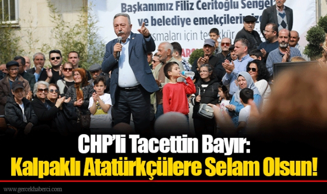 CHP’li Tacettin Bayır: Kalpaklı Atatürkçülere Selam Olsun!