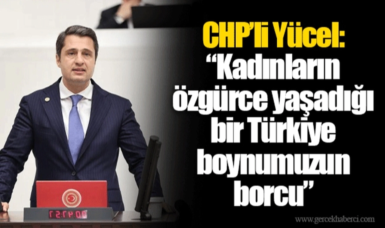 CHP’li Yücel: “Kadınların özgürce yaşadığı bir Türkiye boynumuzun borcu”