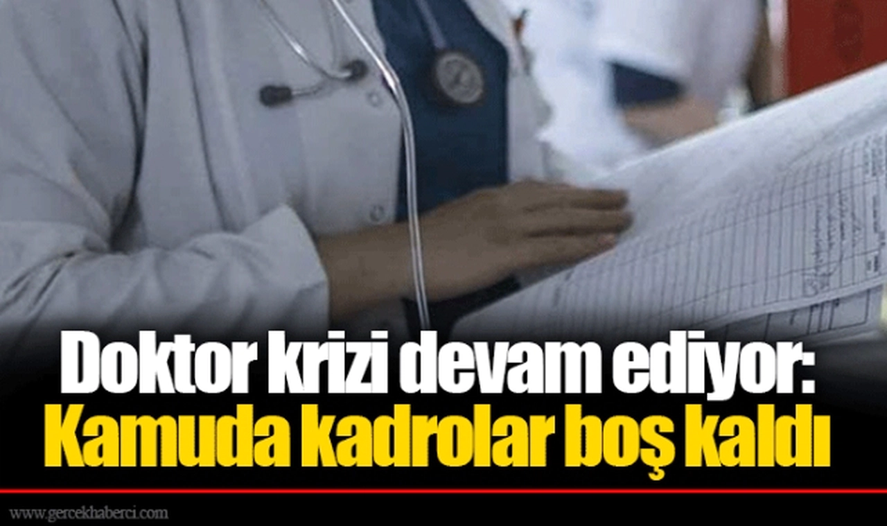 Doktor krizi devam ediyor: Kamuda kadrolar boş kaldı
