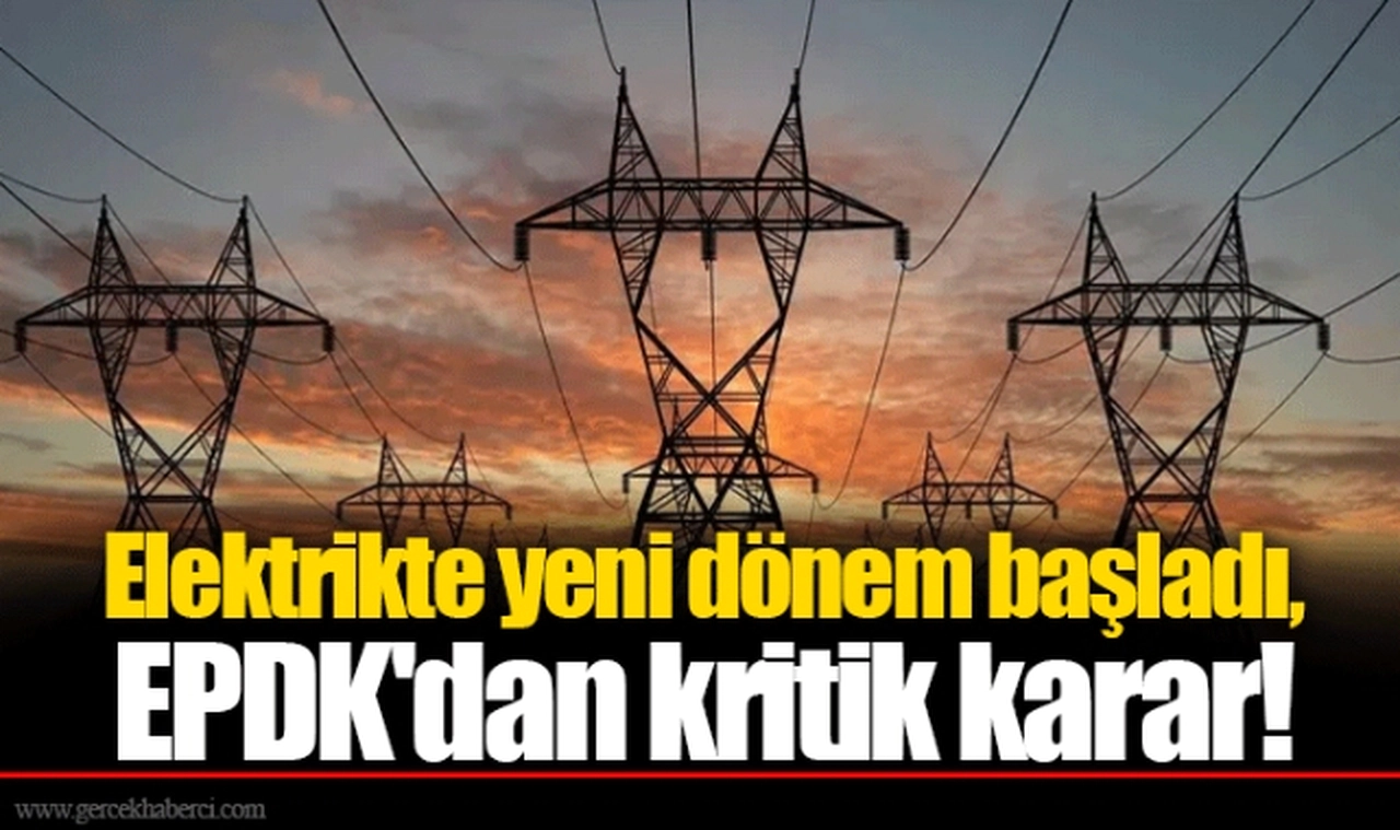Elektrikte yeni dönem başladı, EPDK'dan kritik karar!