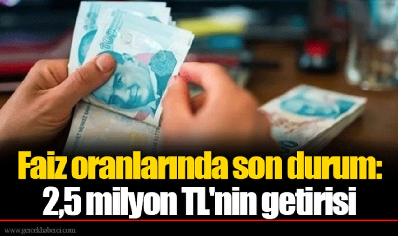 Faiz oranlarında son durum: 2,5 milyon TL'nin getirisi
