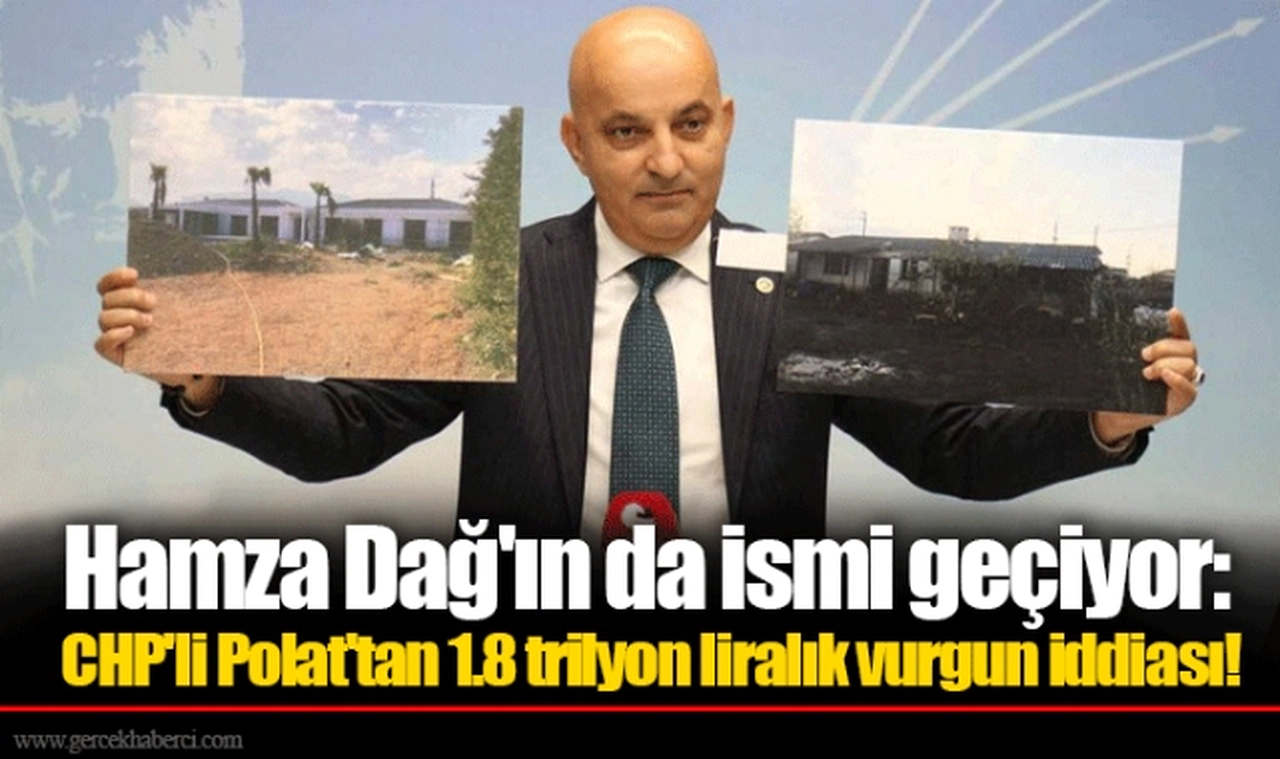 Hamza Dağ'ın da ismi geçiyor: CHP'li Polat'tan 1.8 trilyon liralık vurgun iddiası!