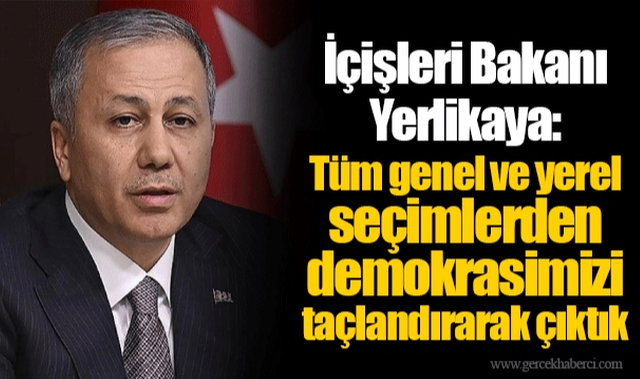 İçişleri Bakanı Yerlikaya: Tüm genel ve yerel seçimlerden demokrasimizi taçlandırarak çıktık