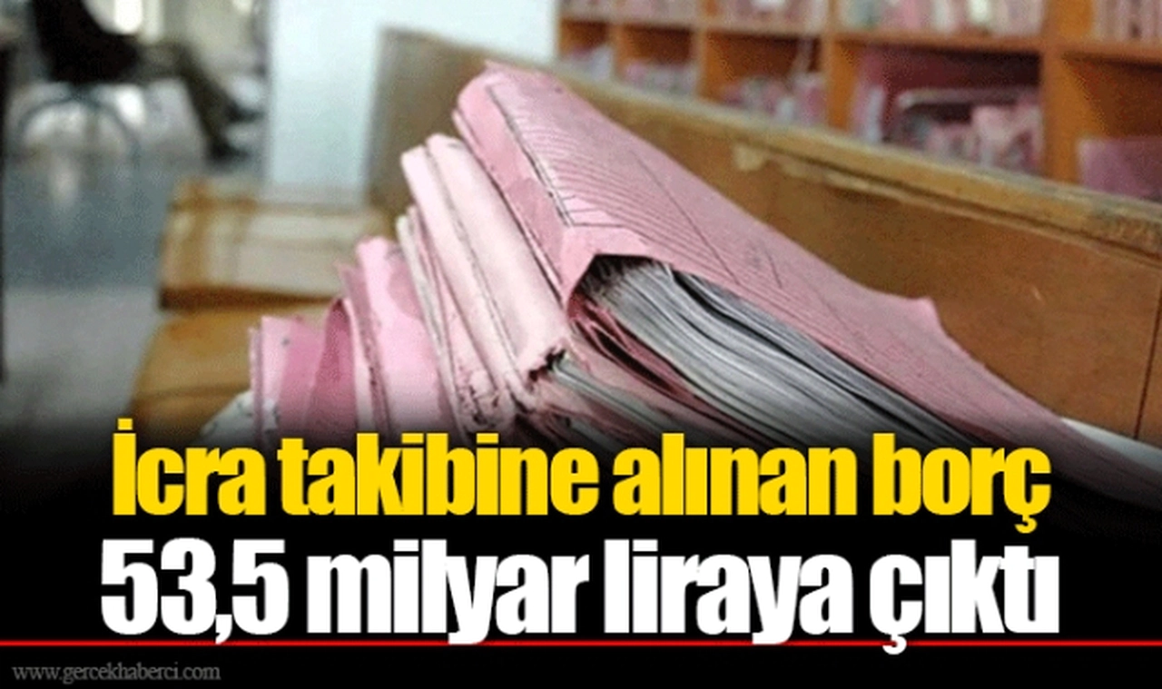 İcra takibine alınan borç 53,5 milyar liraya çıktı