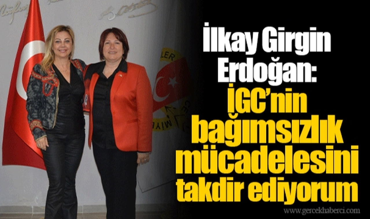 İlkay Girgin Erdoğan: İGC’nin bağımsızlık mücadelesini takdir ediyorum