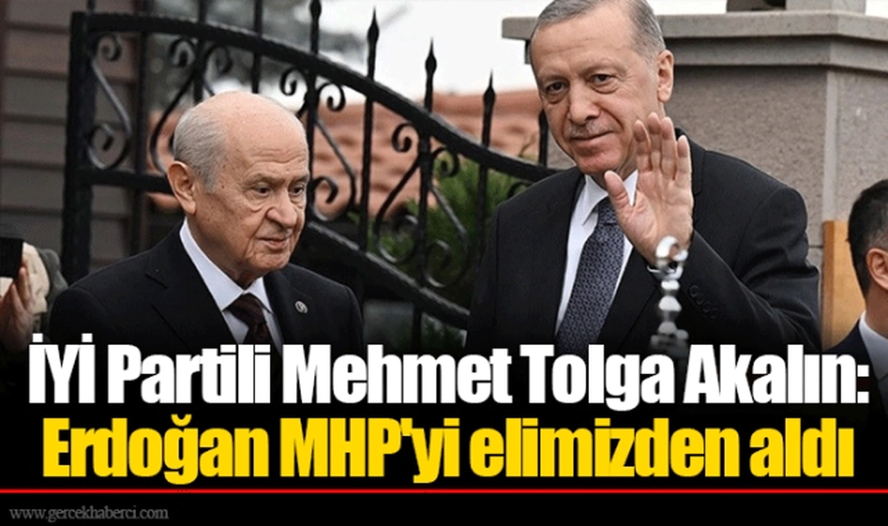 İYİ Partili Mehmet Tolga Akalın: Erdoğan MHP'yi elimizden aldı