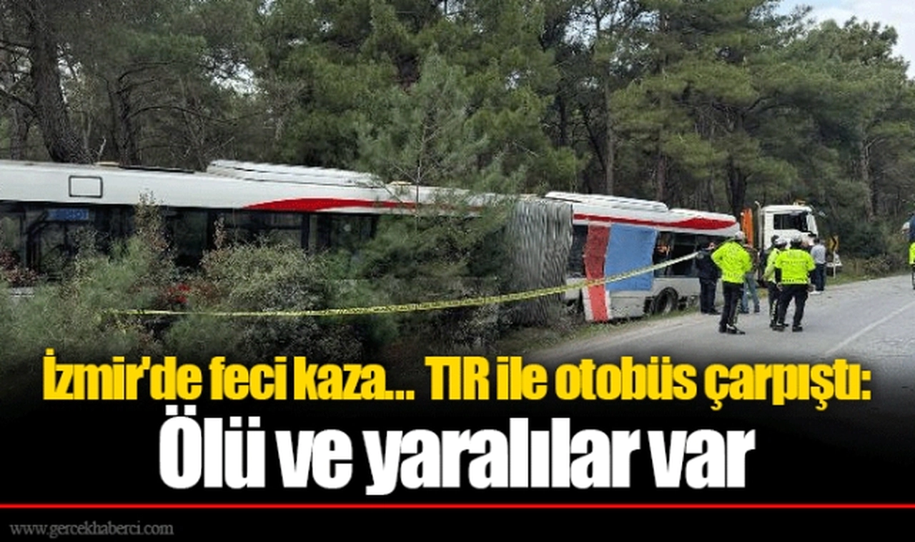 İzmir'de feci kaza... TIR ile otobüs çarpıştı: Ölü ve yaralılar var