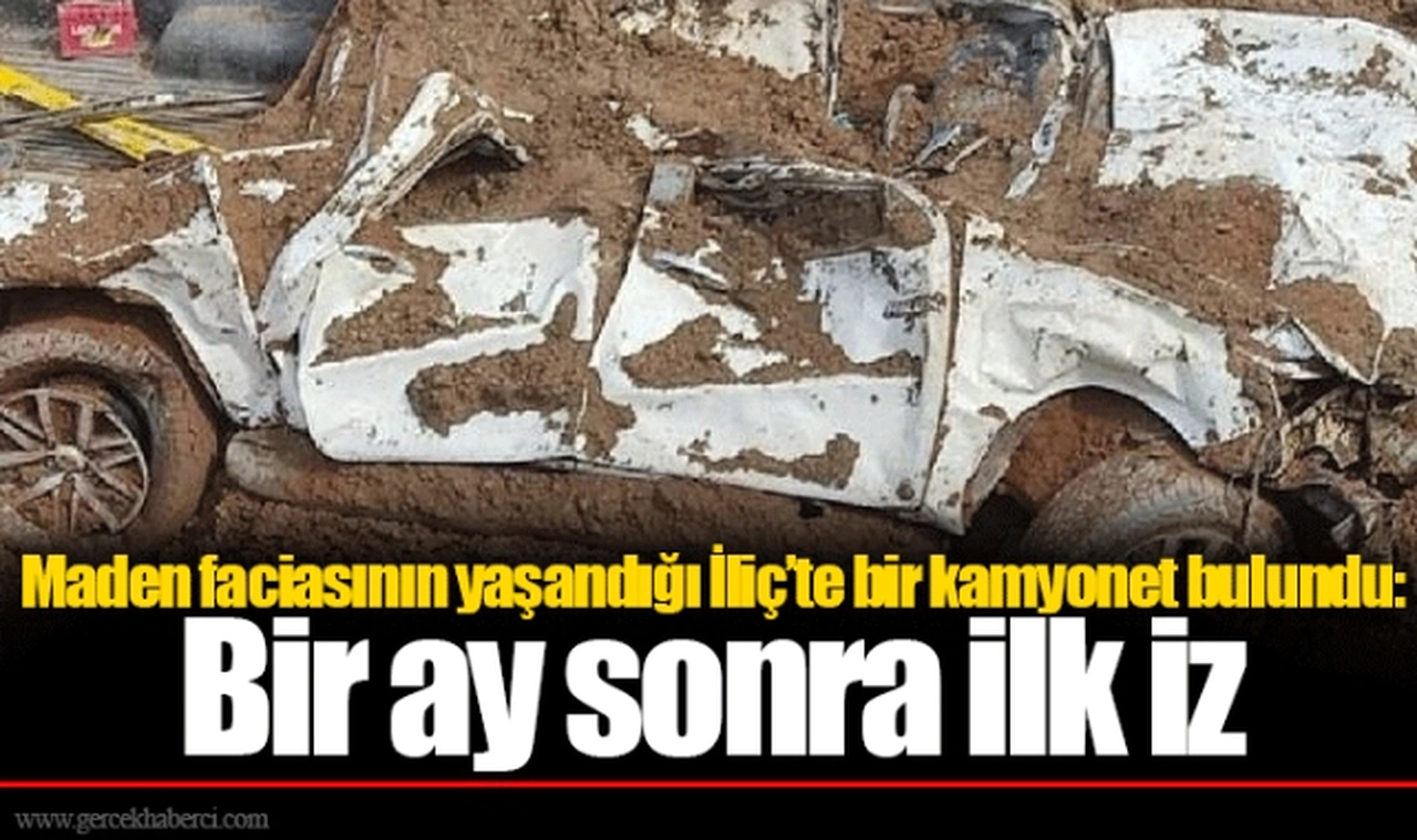 Maden faciasının yaşandığı İliç’te bir kamyonet bulundu: Bir ay sonra ilk iz