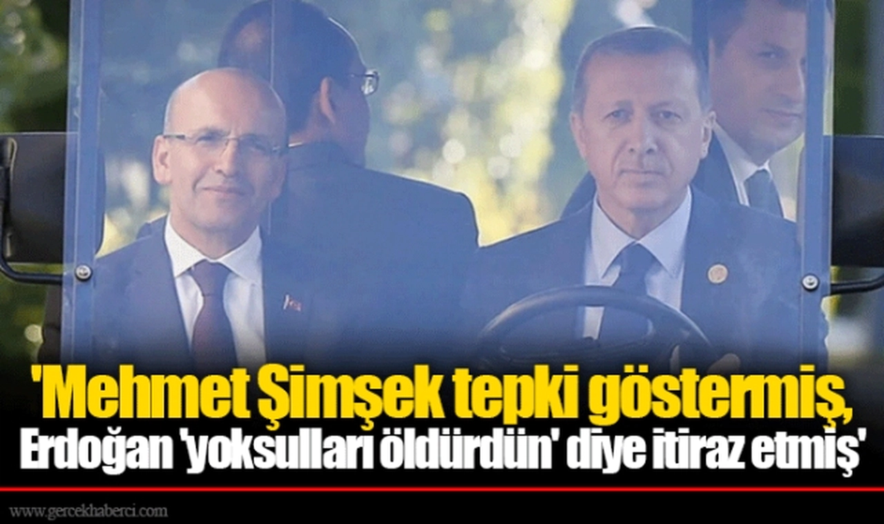 'Mehmet Şimşek tepki göstermiş, Erdoğan 'yoksulları öldürdün' diye itiraz etmiş'