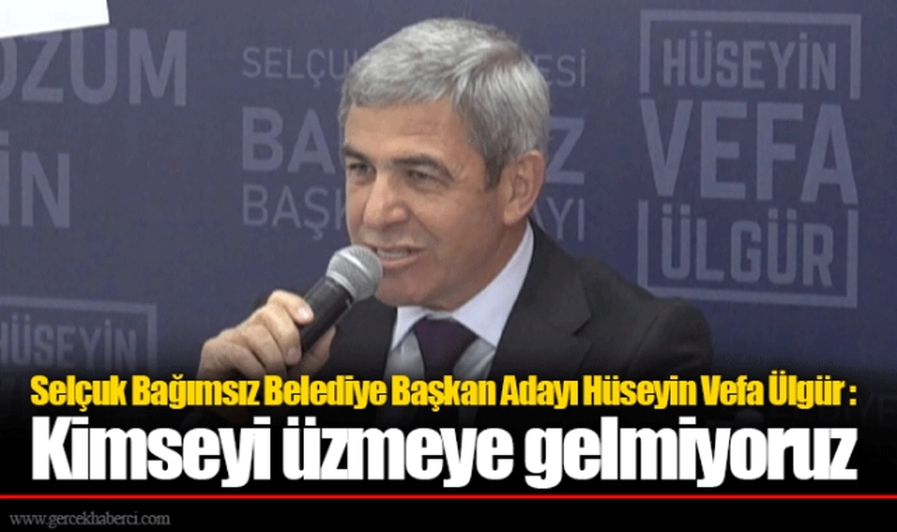 Selçuk Bağımsız Belediye Başkan Adayı Hüseyin Vefa Ülgür : Kimseyi üzmeye gelmiyoruz
