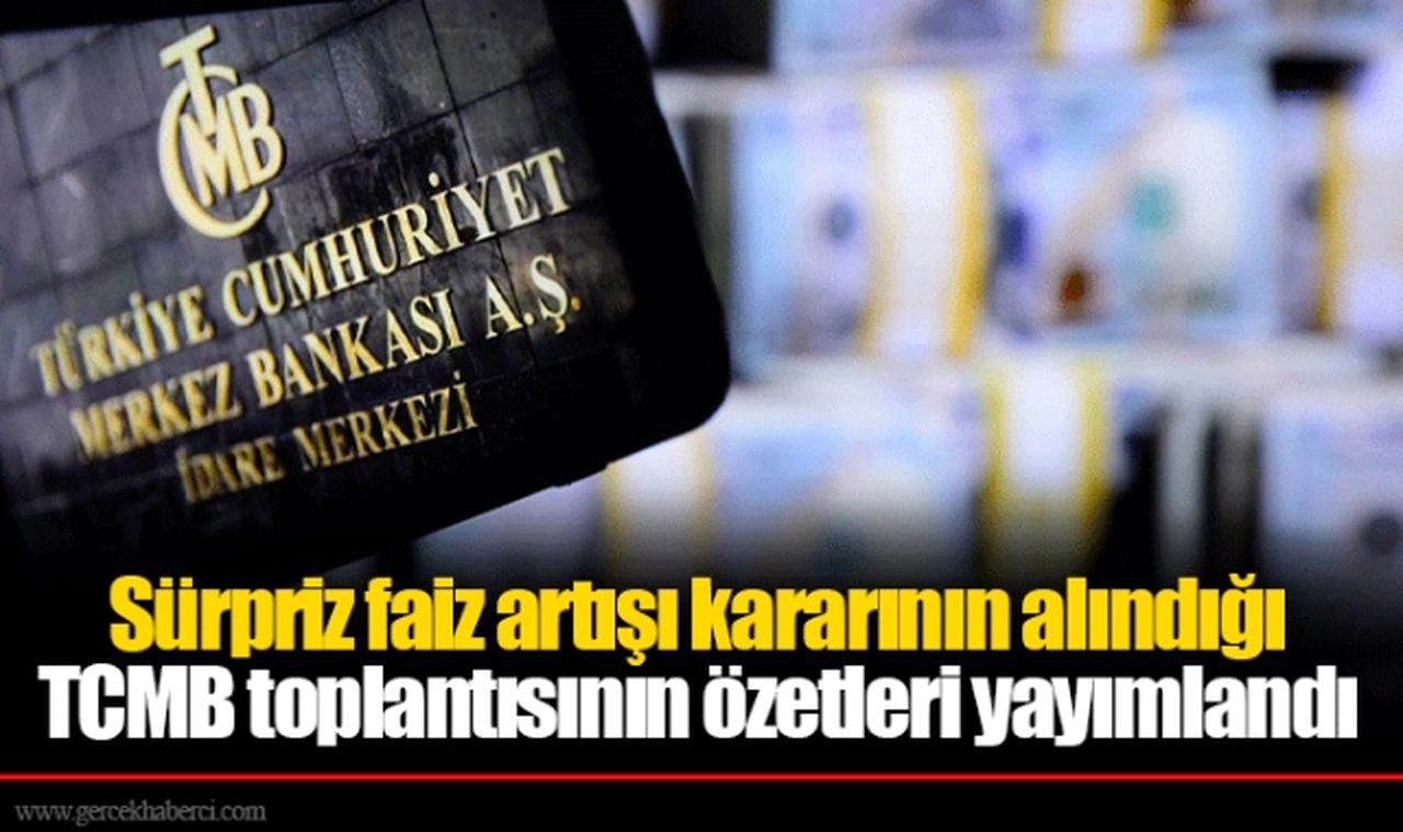 Sürpriz faiz artışı kararının alındığı TCMB toplantısının özetleri yayımlandı