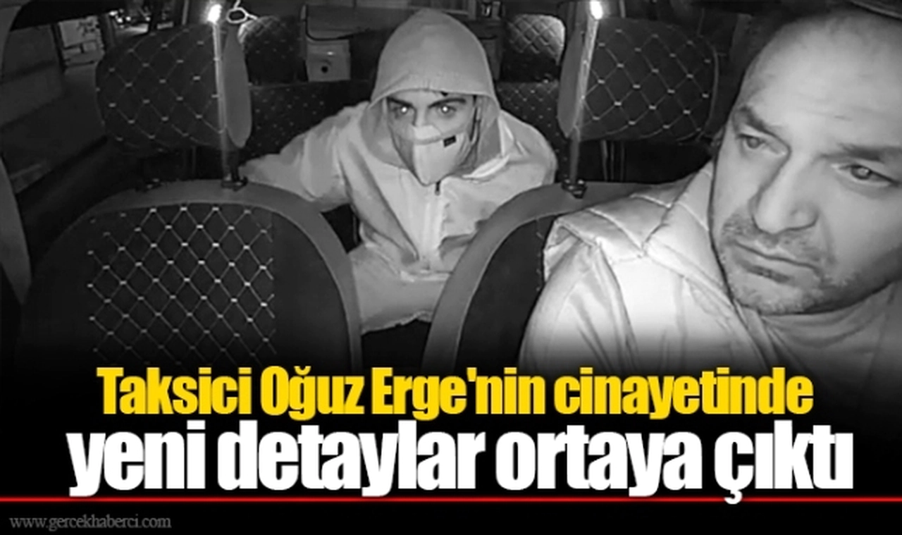 Taksici Oğuz Erge'nin cinayetinde yeni detaylar ortaya çıktı