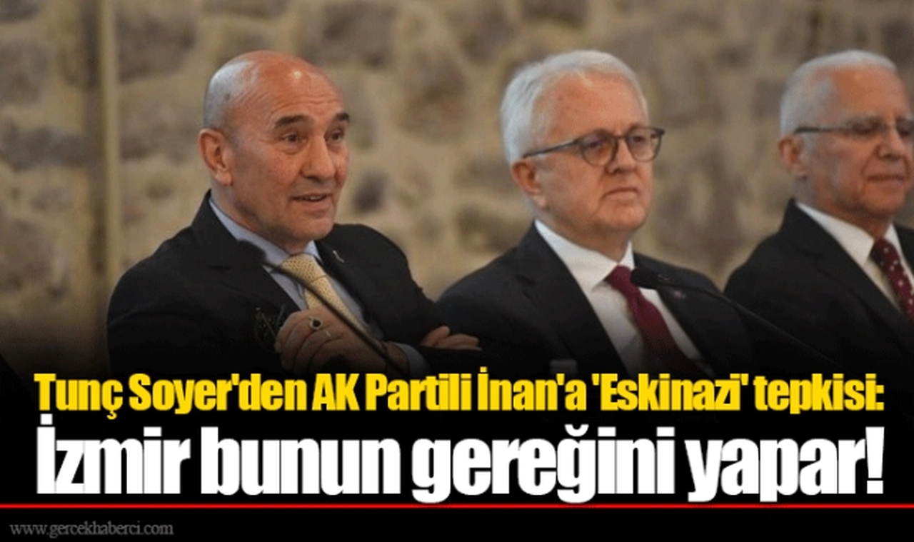 Tunç Soyer'den AK Partili İnan'a 'Eskinazi' tepkisi: İzmir bunun gereğini yapar!