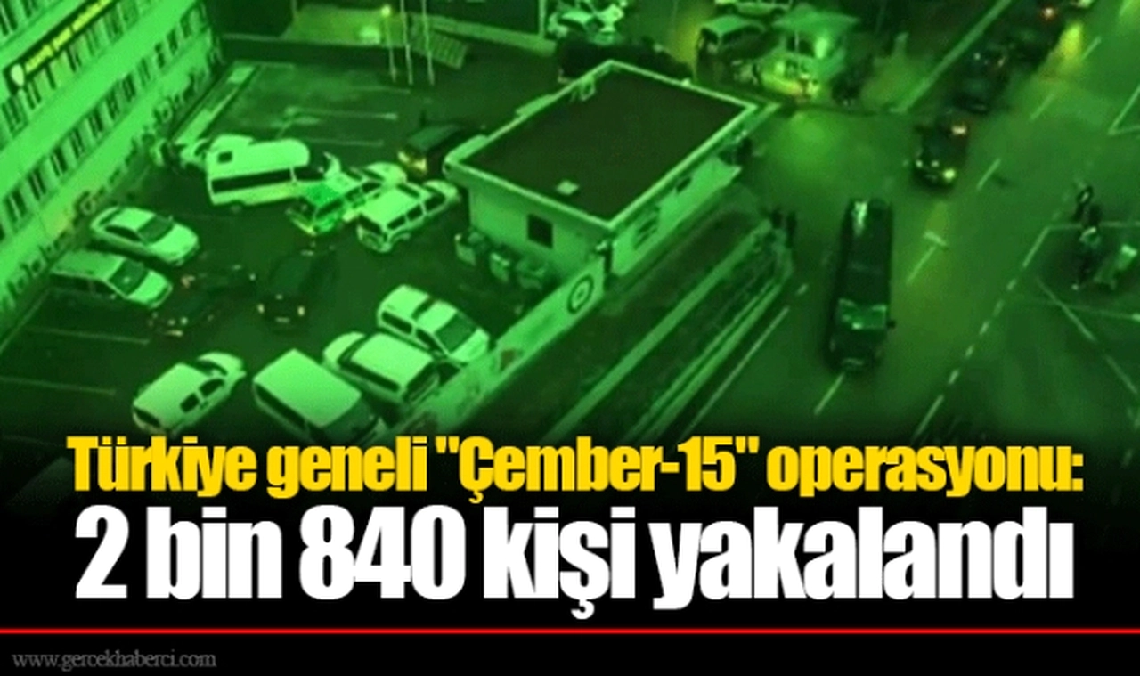 Türkiye geneli "Çember-15" operasyonu: 2 bin 840 kişi yakalandı