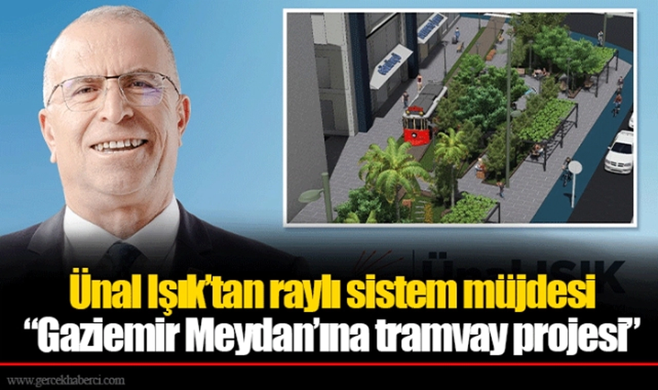 Ünal Işık’tan raylı sistem müjdesi  “Gaziemir Meydan’ına tramvay projesi”