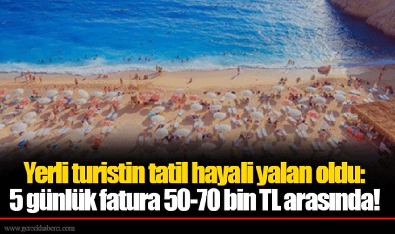 Yerli turistin tatil hayali yalan oldu: 5 günlük fatura 50-70 bin TL arasında!