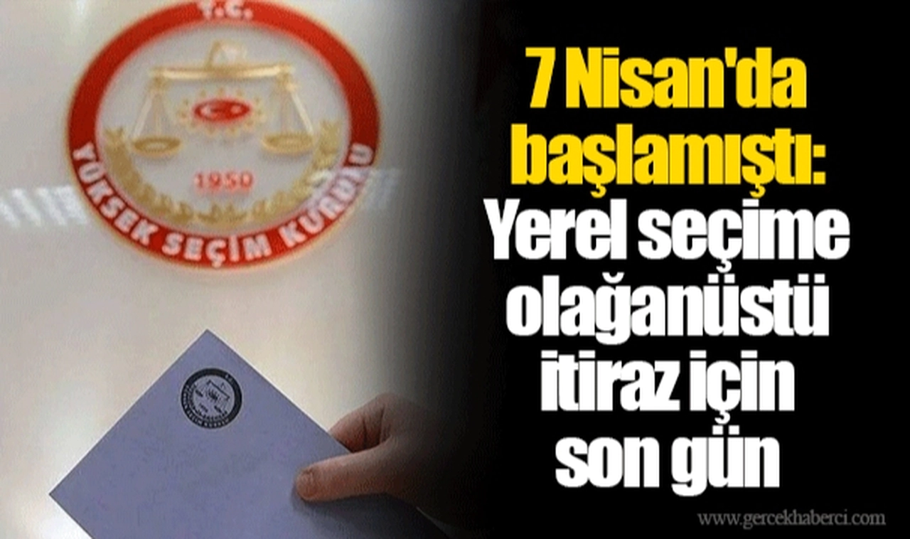 7 Nisan'da başlamıştı: Yerel seçime olağanüstü itiraz için son gün