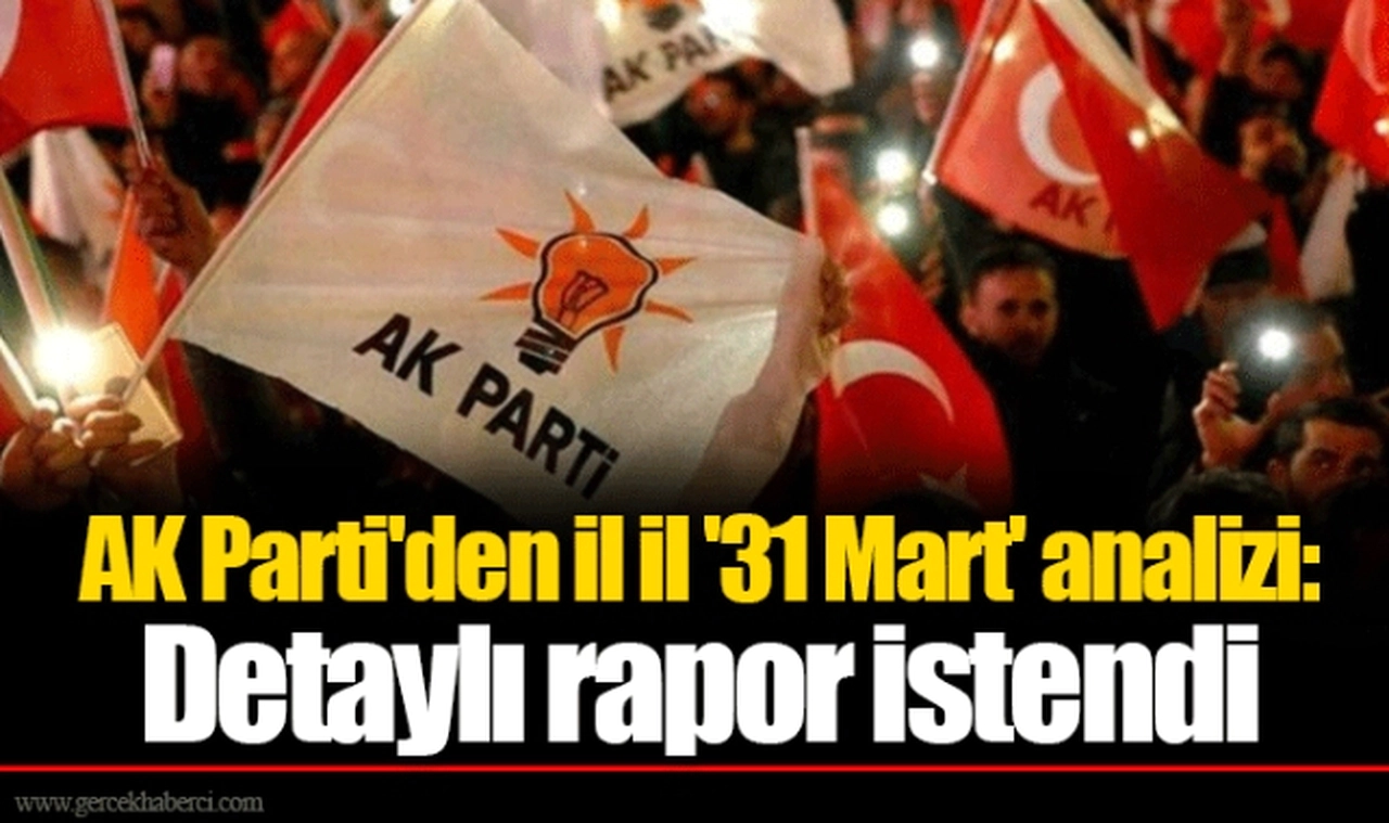 AK Parti'den il il '31 Mart' analizi: Detaylı rapor istendi